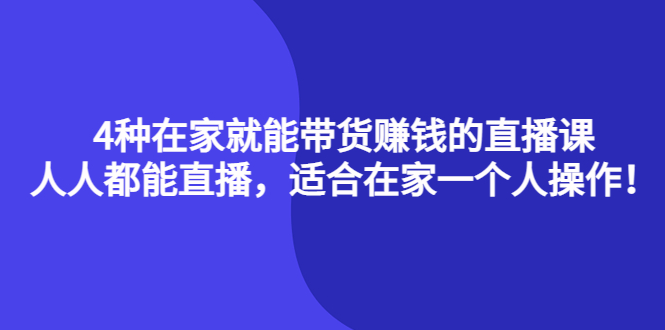 4种在家就能带货赚钱的直播课，人人都能直播，适合在家一个人操作！搞钱项目网-网创项目资源站-副业项目-创业项目-搞钱项目搞钱项目网