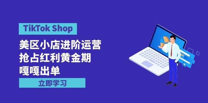 TikTok Shop-美区小店进阶运营，抢占红利黄金期 嘎嘎出单（7节课）搞钱项目网-网创项目资源站-副业项目-创业项目-搞钱项目搞钱项目网