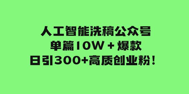 人工智能洗稿公众号单篇10W＋爆款，日引300+高质创业粉！搞钱项目网-网创项目资源站-副业项目-创业项目-搞钱项目搞钱项目网