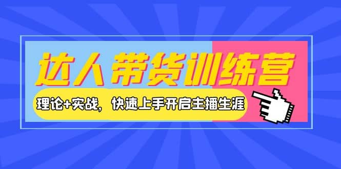 达人带货训练营,理论+实战,快速上手开启主播生涯!搞钱项目网-网创项目资源站-副业项目-创业项目-搞钱项目搞钱项目网