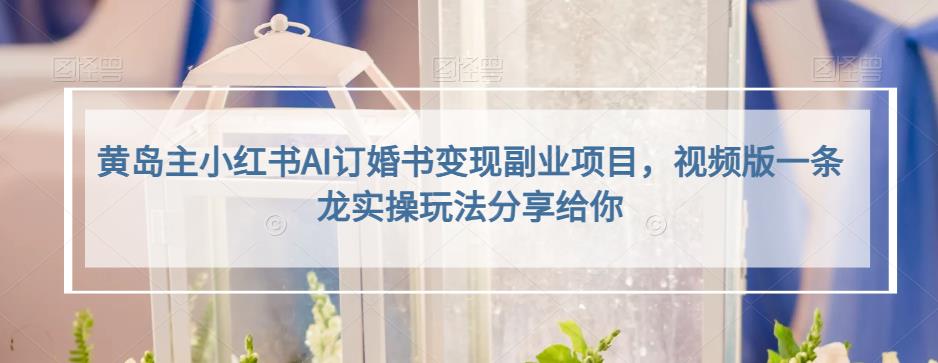 小红书AI订婚书变现副业项目，视频版一条龙实操玩法分享给你搞钱项目网-网创项目资源站-副业项目-创业项目-搞钱项目搞钱项目网