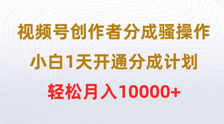 视频号创作者分成骚操作，小白1天开通分成计划，轻松月入10000+搞钱项目网-网创项目资源站-副业项目-创业项目-搞钱项目搞钱项目网