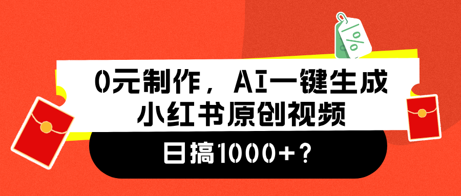0元制作,AI一键生成小红书原创视频,日搞1000+搞钱项目网-网创项目资源站-副业项目-创业项目-搞钱项目搞钱项目网