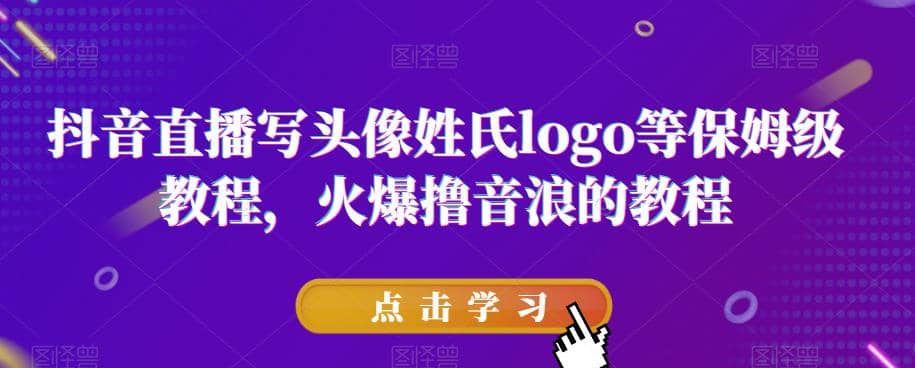 抖音直播写头像姓氏logo等保姆级教程，火爆撸音浪教程【揭秘】搞钱项目网-网创项目资源站-副业项目-创业项目-搞钱项目搞钱项目网