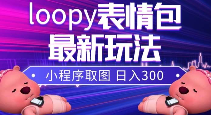 小狸猫loopy表情包小程序取图玩法,最新出的表情包素材搞钱项目网-网创项目资源站-副业项目-创业项目-搞钱项目搞钱项目网