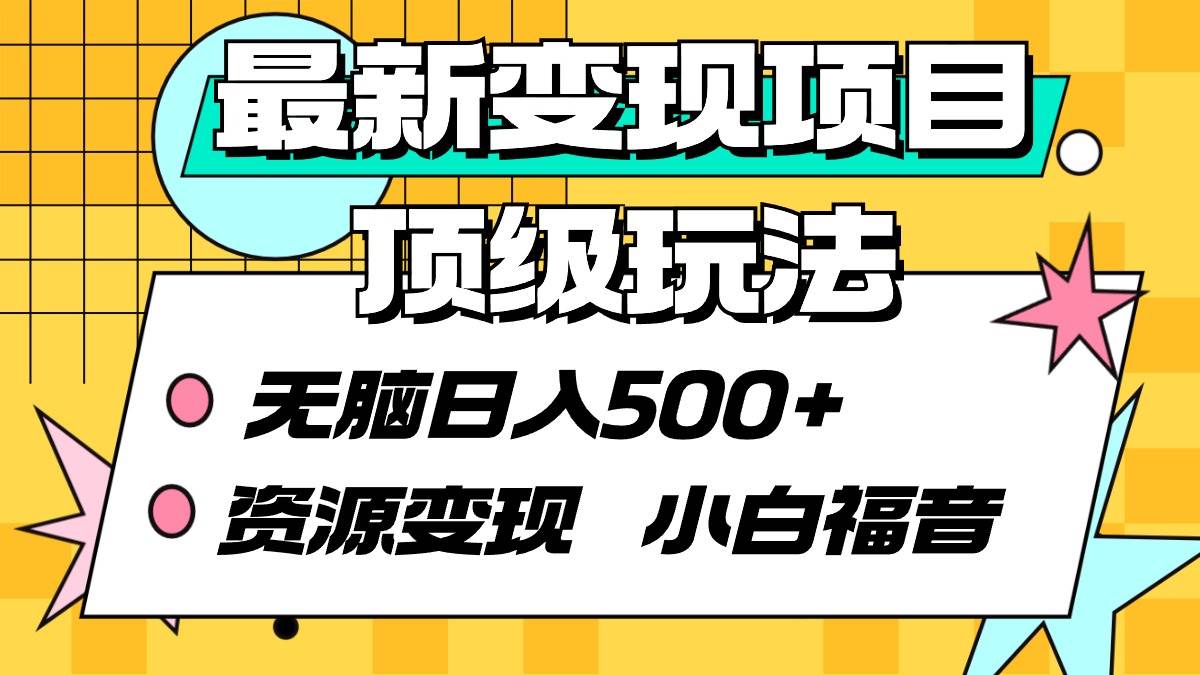 最新变现项目顶级玩法 无脑日入500+ 资源变现 小白福音搞钱项目网-网创项目资源站-副业项目-创业项目-搞钱项目搞钱项目网