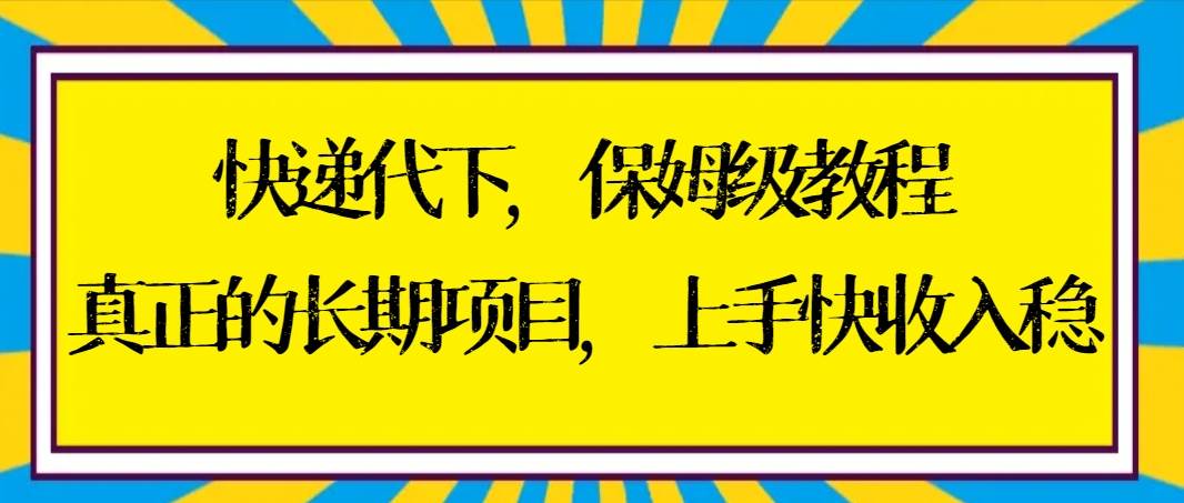 快递代下保姆级教程,真正的长期项目,上手快收入稳【实操+渠道】搞钱项目网-网创项目资源站-副业项目-创业项目-搞钱项目搞钱项目网