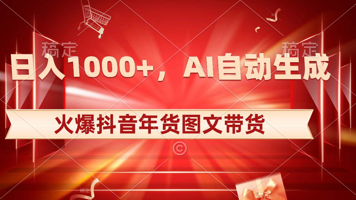 日入1000+火爆抖音年货图文带货，AI自动生成自己的年货原创图文搞钱项目网-网创项目资源站-副业项目-创业项目-搞钱项目搞钱项目网