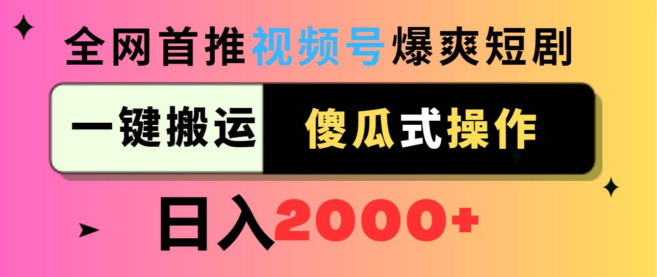 视频号爆爽短剧推广，一键搬运，傻瓜式操作，日入2000+搞钱项目网-网创项目资源站-副业项目-创业项目-搞钱项目搞钱项目网
