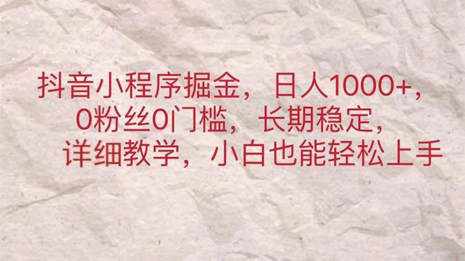 抖音小程序掘金，日人1000+，0粉丝0门槛，长期稳定，小白也能轻松上手搞钱项目网-网创项目资源站-副业项目-创业项目-搞钱项目搞钱项目网