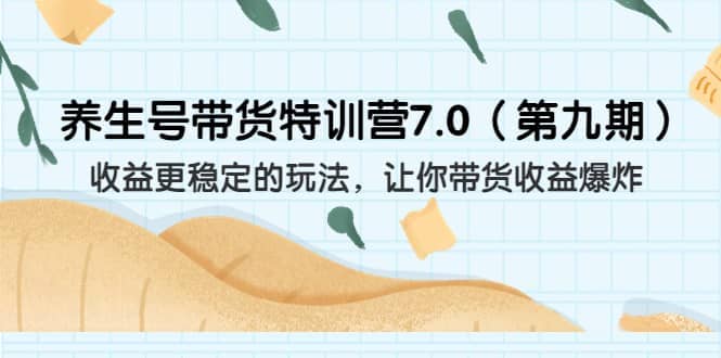 养生号带货特训营7.0（第九期）收益更稳定的玩法 让你带货收益爆炸（11节）搞钱项目网-网创项目资源站-副业项目-创业项目-搞钱项目搞钱项目网