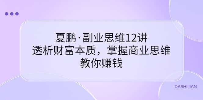 副业思维12讲,透析财富本质,掌握商业思维,教你赚钱搞钱项目网-网创项目资源站-副业项目-创业项目-搞钱项目搞钱项目网