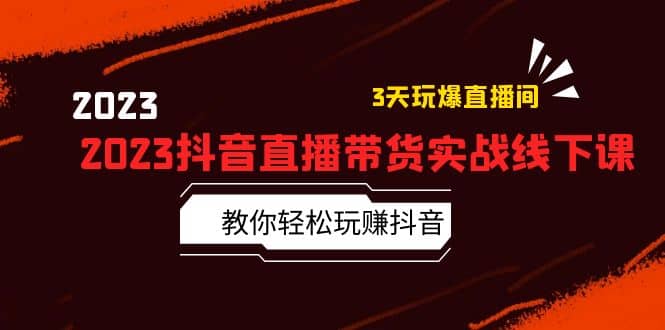 2023抖音直播带货实战线下课：教你轻松玩赚抖音，3天玩爆·直播间搞钱项目网-网创项目资源站-副业项目-创业项目-搞钱项目搞钱项目网