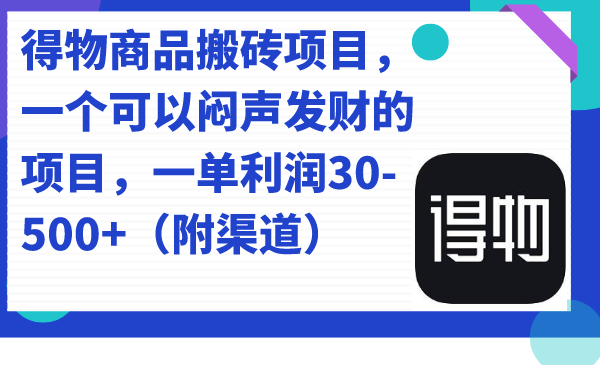 得物商品搬砖项目，一个可以闷声发财的项目，一单利润30-500+（附渠道）搞钱项目网-网创项目资源站-副业项目-创业项目-搞钱项目搞钱项目网