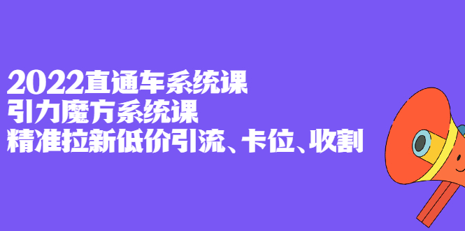 2022直通车系统课+引力魔方系统课，精准拉新低价引流、卡位、收割搞钱项目网-网创项目资源站-副业项目-创业项目-搞钱项目搞钱项目网