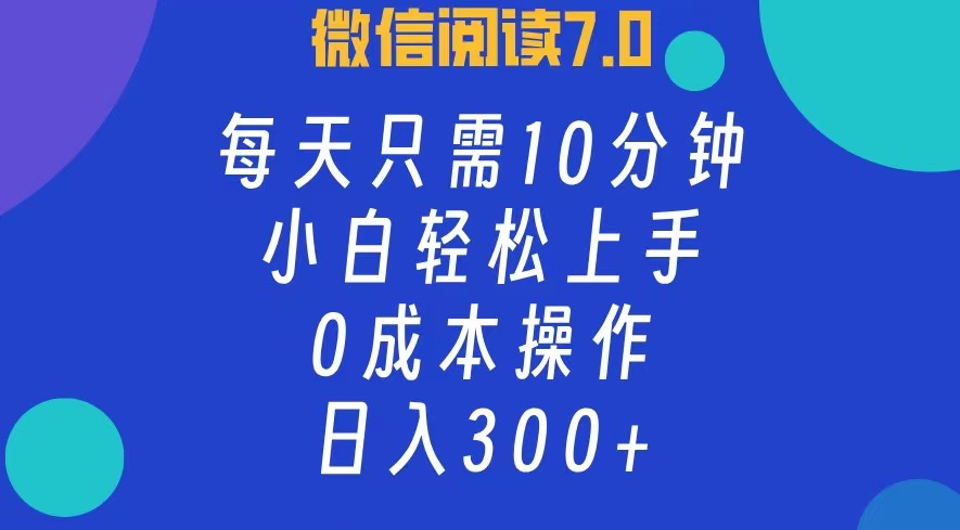 微信阅读7.0，每日10分钟，日收入300+，0成本小白轻松上手搞钱项目网-网创项目资源站-副业项目-创业项目-搞钱项目搞钱项目网