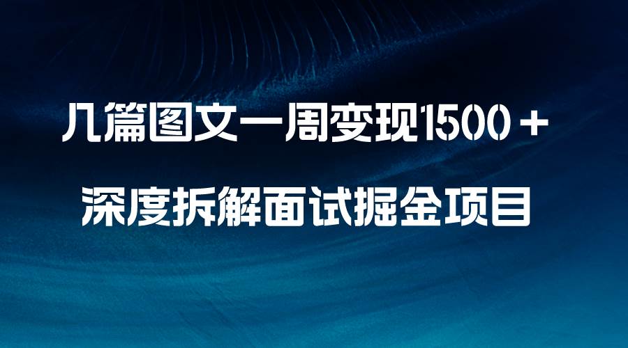 几篇图文一周变现1500+,深度拆解面试掘金项目,小白轻松上手搞钱项目网-网创项目资源站-副业项目-创业项目-搞钱项目搞钱项目网