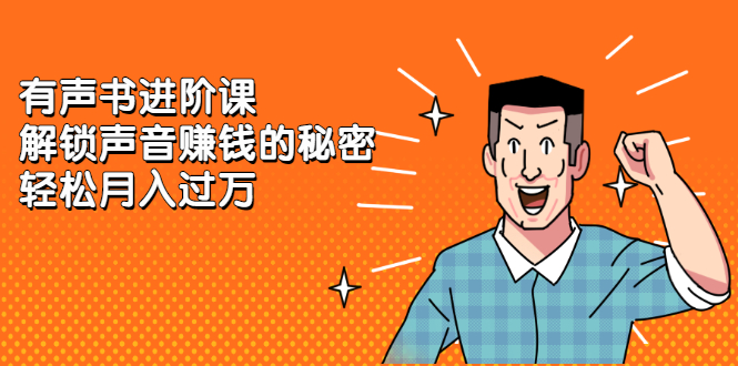 有声书进阶课，解锁声音赚钱的秘密搞钱项目网-网创项目资源站-副业项目-创业项目-搞钱项目搞钱项目网