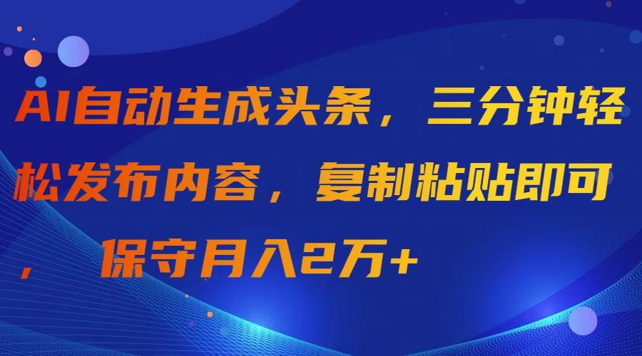 AI自动生成头条,三分钟轻松发布内容,复制粘贴即可, 保守月入2万+搞钱项目网-网创项目资源站-副业项目-创业项目-搞钱项目搞钱项目网