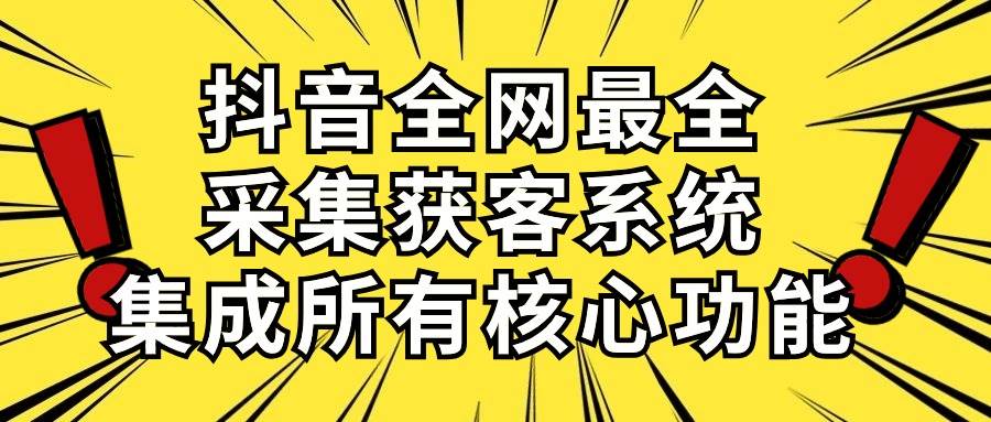 抖音全网最全采集获客系统,集成所有核心功能,日引500+搞钱项目网-网创项目资源站-副业项目-创业项目-搞钱项目搞钱项目网
