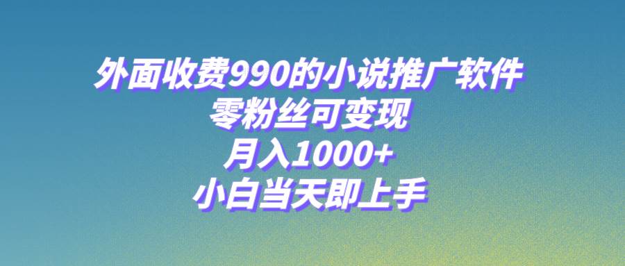 小说推广软件，零粉丝可变现，月入1000+，小白当天即上手【附189G素材】搞钱项目网-网创项目资源站-副业项目-创业项目-搞钱项目搞钱项目网