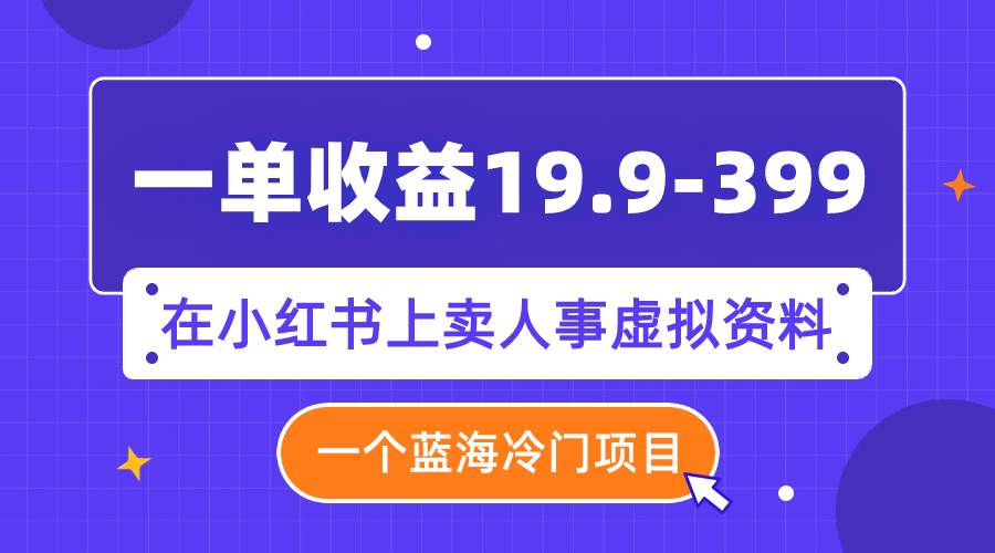 一单收益19.9-399,一个蓝海冷门项目,在小红书上卖人事虚拟资料搞钱项目网-网创项目资源站-副业项目-创业项目-搞钱项目搞钱项目网