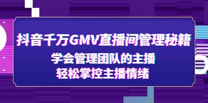 抖音千万GMV直播间管理秘籍：学会管理团队的主播，轻松掌控主播情绪搞钱项目网-网创项目资源站-副业项目-创业项目-搞钱项目搞钱项目网