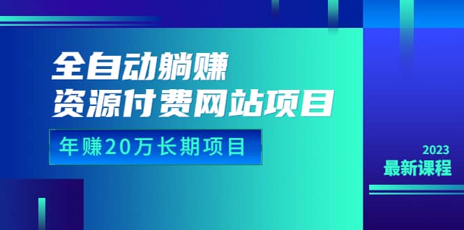 全自动躺赚资源付费网站项目：年赚20万长期项目（详细教程+源码）23年更新搞钱项目网-网创项目资源站-副业项目-创业项目-搞钱项目搞钱项目网