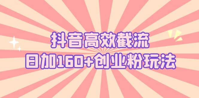 抖音高效截流日加160+创业粉玩法：详细操作实战演示！搞钱项目网-网创项目资源站-副业项目-创业项目-搞钱项目搞钱项目网
