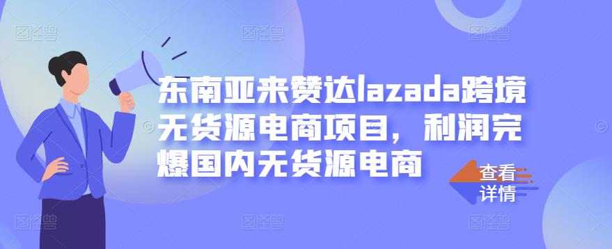 东南亚来赞达lazada跨境无货源电商项目，利润完爆国内无货源电商搞钱项目网-网创项目资源站-副业项目-创业项目-搞钱项目搞钱项目网