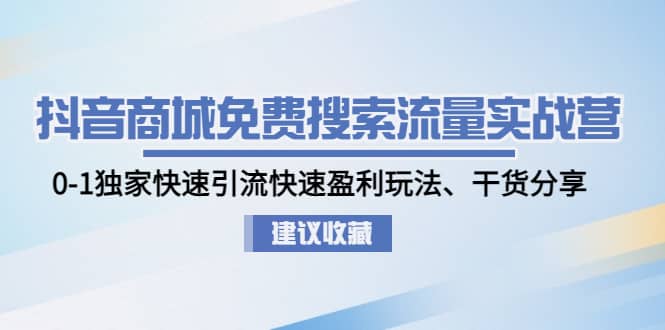 抖音商城免费搜索流量实战营：0-1独家快速引流快速盈利玩法、干货分享搞钱项目网-网创项目资源站-副业项目-创业项目-搞钱项目搞钱项目网