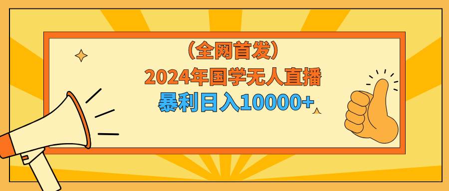 2024年国学无人直播暴力日入10000+小白也可操作搞钱项目网-网创项目资源站-副业项目-创业项目-搞钱项目搞钱项目网