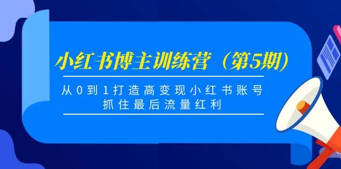 小红书博主训练营（第5期)，从0到1打造高变现小红书账号，抓住最后流量红利搞钱项目网-网创项目资源站-副业项目-创业项目-搞钱项目搞钱项目网