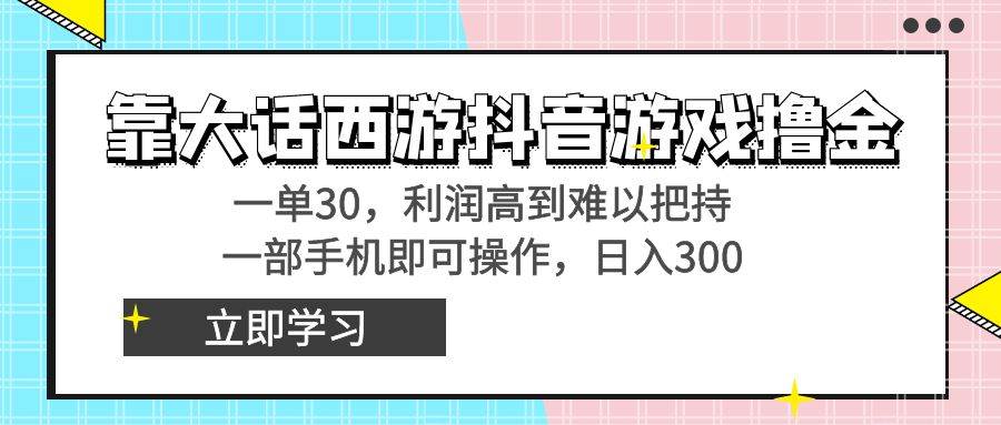 靠大话西游抖音游戏撸金，一单30，利润高到难以把持，一部手机即可操作搞钱项目网-网创项目资源站-副业项目-创业项目-搞钱项目搞钱项目网
