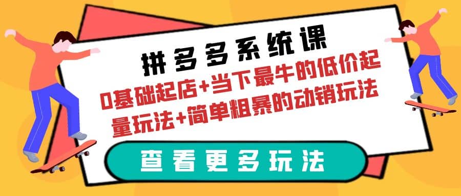 拼多多系统课：0基础起店+当下最牛的低价起量玩法+简单粗暴的动销玩法搞钱项目网-网创项目资源站-副业项目-创业项目-搞钱项目搞钱项目网