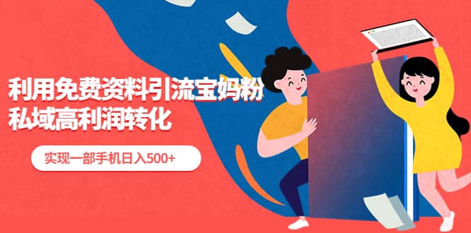 利用免费资料引流宝妈粉，私域高利润转化搞钱项目网-网创项目资源站-副业项目-创业项目-搞钱项目搞钱项目网