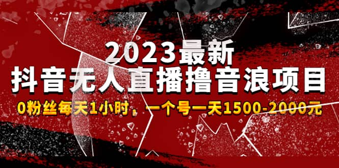 2023最新抖音无人直播撸音浪项目，0粉丝每天1小时，一个号一天1500-2000元搞钱项目网-网创项目资源站-副业项目-创业项目-搞钱项目搞钱项目网