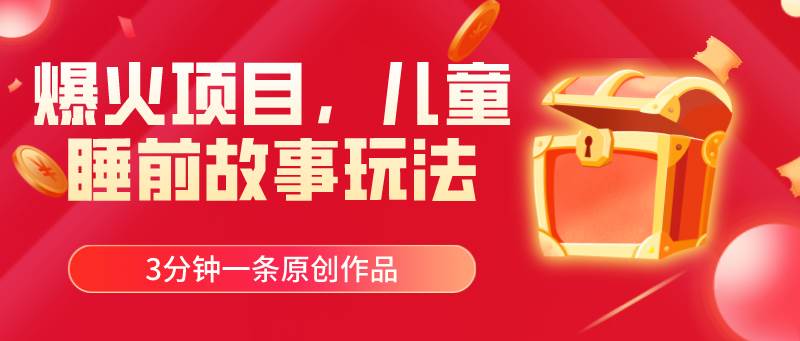 爆火项目，儿童睡筋故事玩法，3分钟一条原创作品搞钱项目网-网创项目资源站-副业项目-创业项目-搞钱项目搞钱项目网