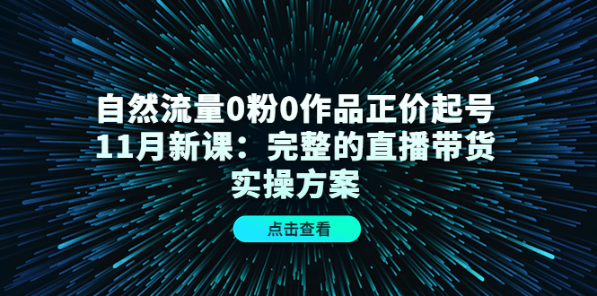 自然流量0粉0作品正价起号11月新课:完整的直播带货实操方案搞钱项目网-网创项目资源站-副业项目-创业项目-搞钱项目搞钱项目网