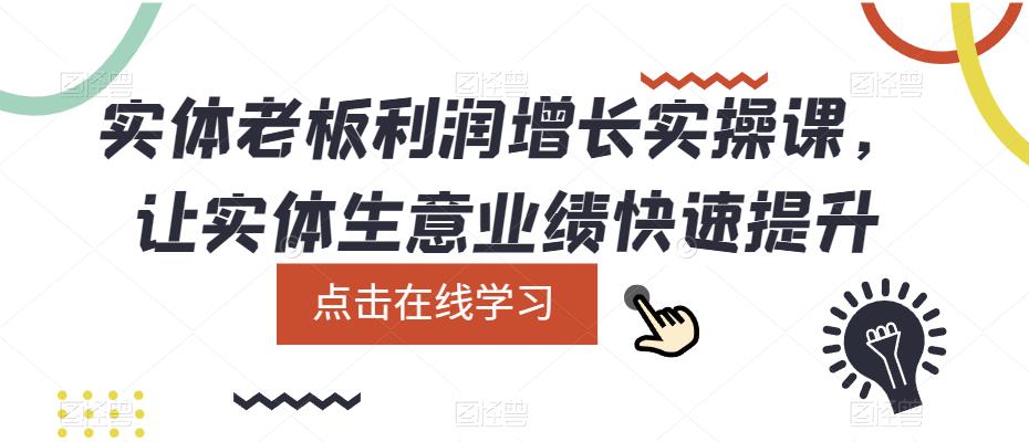 实体老板利润-增长实战课，让实体生意业绩快速提升搞钱项目网-网创项目资源站-副业项目-创业项目-搞钱项目搞钱项目网