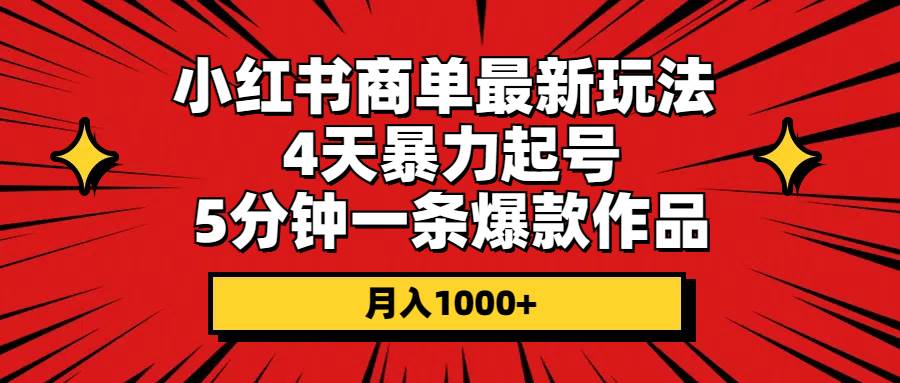 小红书商单最新玩法 4天暴力起号 5分钟一条爆款作品 月入1000+搞钱项目网-网创项目资源站-副业项目-创业项目-搞钱项目搞钱项目网