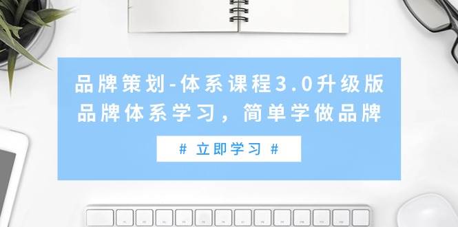 品牌策划-体系课程3.0升级版，品牌体系学习，简单学做品牌（高清无水印）搞钱项目网-网创项目资源站-副业项目-创业项目-搞钱项目搞钱项目网