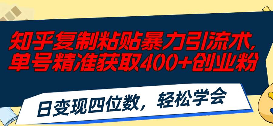知乎复制粘贴暴力引流术，单号精准获取400+创业粉，日变现四位数，轻松…搞钱项目网-网创项目资源站-副业项目-创业项目-搞钱项目搞钱项目网