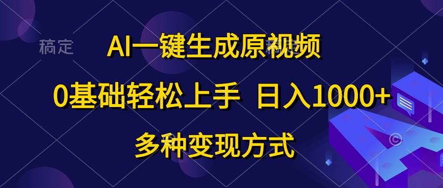 AI一键生成原视频，0基础轻松上手，日入1000+，多种变现方式搞钱项目网-网创项目资源站-副业项目-创业项目-搞钱项目搞钱项目网