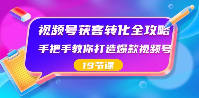 视频号-获客转化全攻略，手把手教你打造爆款视频号（19节课）搞钱项目网-网创项目资源站-副业项目-创业项目-搞钱项目搞钱项目网