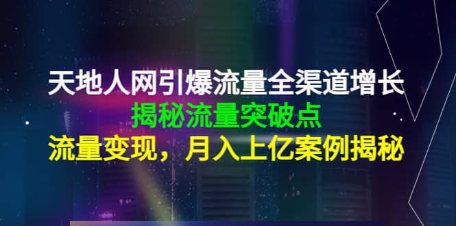 天地人网引爆流量全渠道增长：揭秘流量突然破点，流量变现搞钱项目网-网创项目资源站-副业项目-创业项目-搞钱项目搞钱项目网