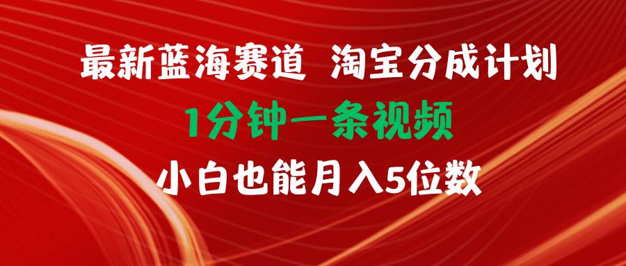 最新蓝海项目淘宝分成计划1分钟1条视频小白也能月入五位数搞钱项目网-网创项目资源站-副业项目-创业项目-搞钱项目搞钱项目网