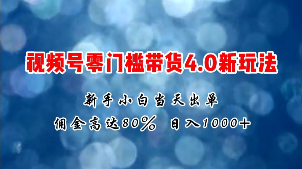 微信视频号零门槛带货4.0新玩法,新手小白当天见收益,日入1000+搞钱项目网-网创项目资源站-副业项目-创业项目-搞钱项目搞钱项目网
