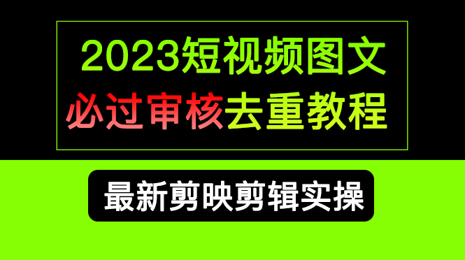 2023短视频和图文必过审核去重教程，剪映剪辑去重方法汇总实操，搬运必学搞钱项目网-网创项目资源站-副业项目-创业项目-搞钱项目搞钱项目网