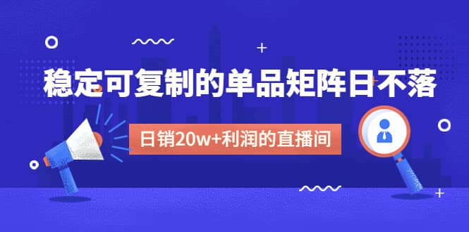 某电商线下课程,稳定可复制的单品矩阵日不落,做一个日销20w+利润的直播间搞钱项目网-网创项目资源站-副业项目-创业项目-搞钱项目搞钱项目网